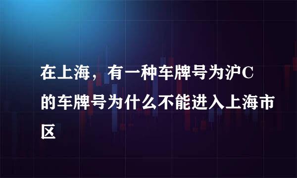 在上海，有一种车牌号为沪C的车牌号为什么不能进入上海市区