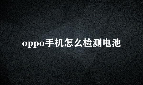 oppo手机怎么检测电池