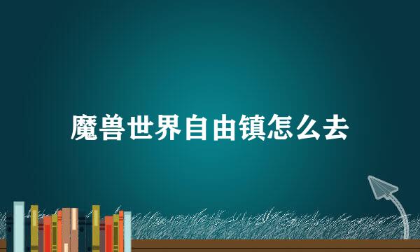 魔兽世界自由镇怎么去