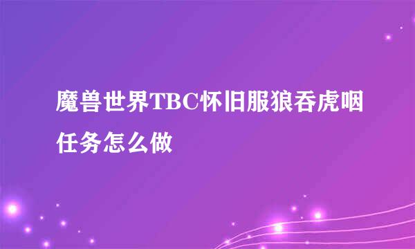 魔兽世界TBC怀旧服狼吞虎咽任务怎么做