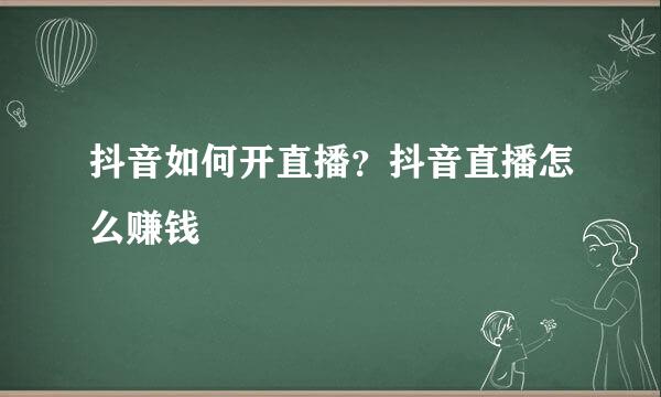 抖音如何开直播？抖音直播怎么赚钱
