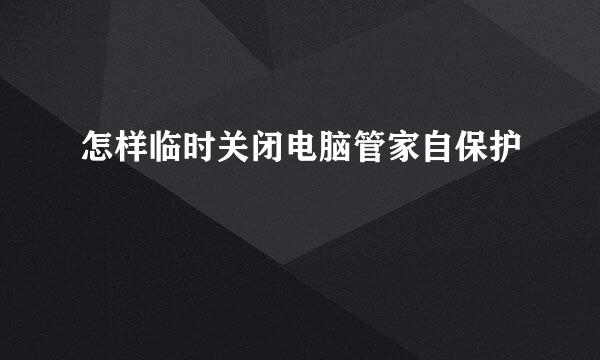 怎样临时关闭电脑管家自保护