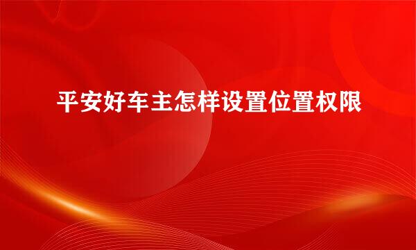 平安好车主怎样设置位置权限