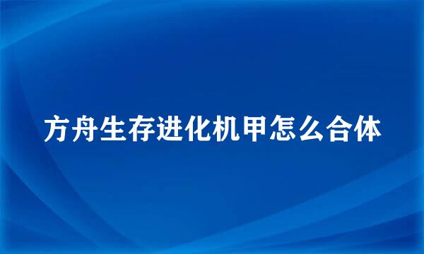 方舟生存进化机甲怎么合体