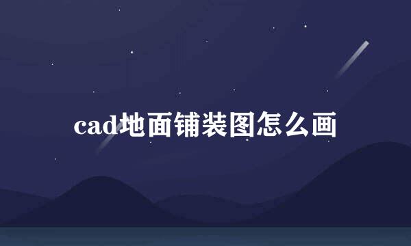 cad地面铺装图怎么画