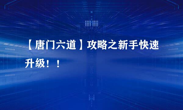 【唐门六道】攻略之新手快速升级！！