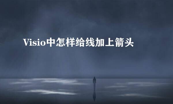 Visio中怎样给线加上箭头