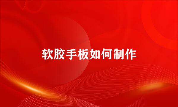 软胶手板如何制作