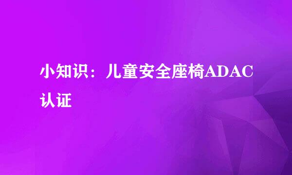 小知识：儿童安全座椅ADAC认证