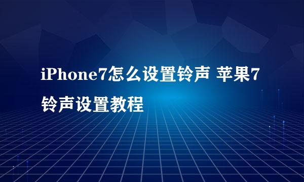iPhone7怎么设置铃声 苹果7铃声设置教程
