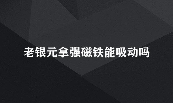 老银元拿强磁铁能吸动吗