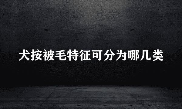 犬按被毛特征可分为哪几类