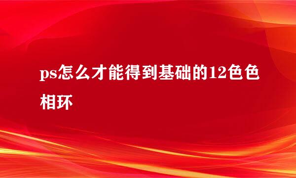 ps怎么才能得到基础的12色色相环