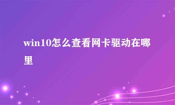 win10怎么查看网卡驱动在哪里