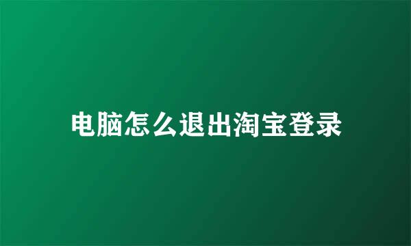 电脑怎么退出淘宝登录