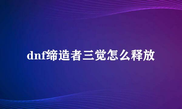 dnf缔造者三觉怎么释放