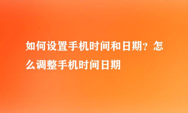 如何设置手机时间和日期？怎么调整手机时间日期