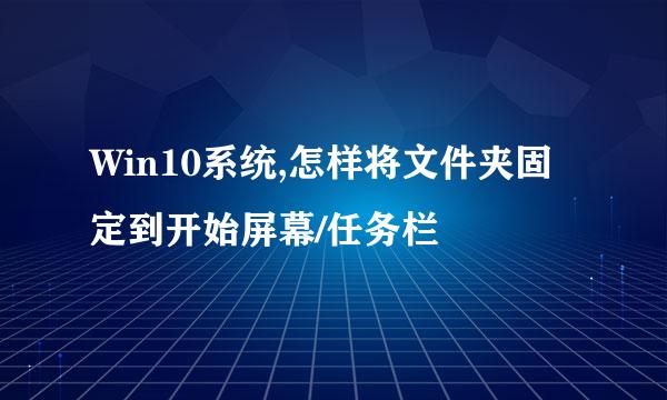 Win10系统,怎样将文件夹固定到开始屏幕/任务栏