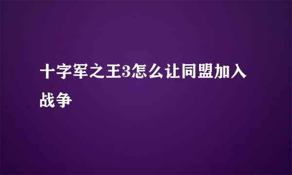 十字军之王3怎么让同盟加入战争