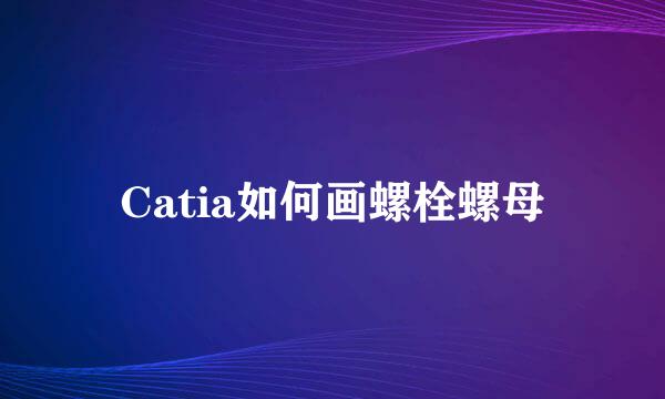 Catia如何画螺栓螺母
