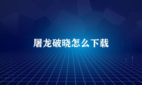 屠龙破晓怎么下载