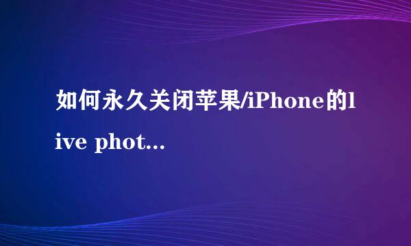 如何永久关闭苹果/iPhone的live photo/实况