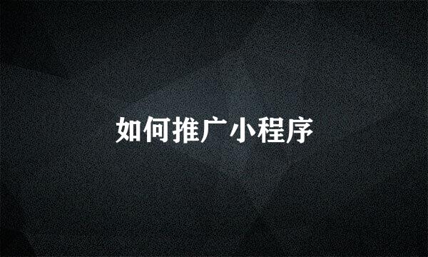 如何推广小程序