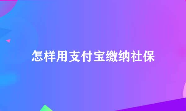 怎样用支付宝缴纳社保
