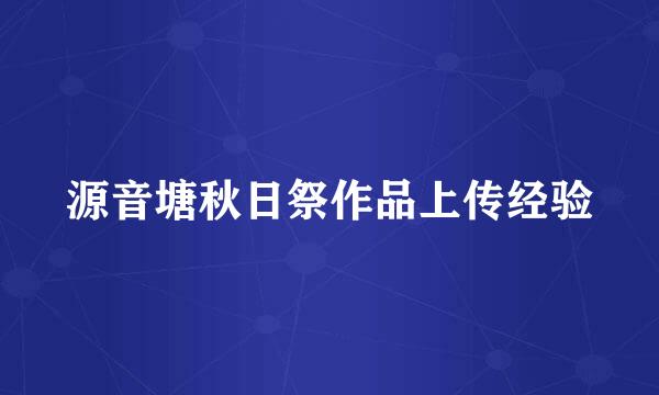 源音塘秋日祭作品上传经验