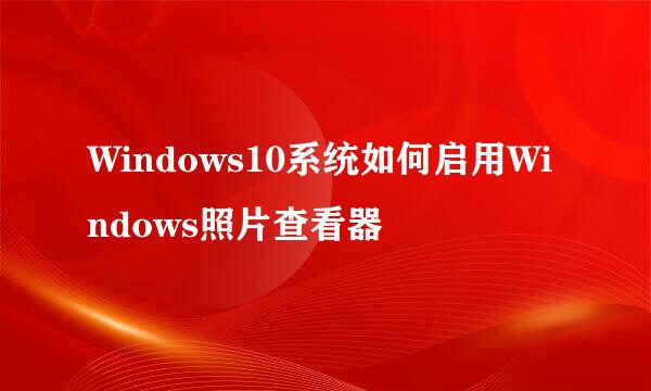 Windows10系统如何启用Windows照片查看器