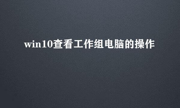 win10查看工作组电脑的操作