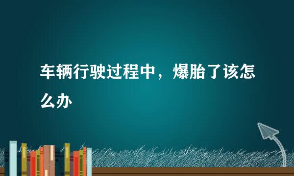 车辆行驶过程中，爆胎了该怎么办