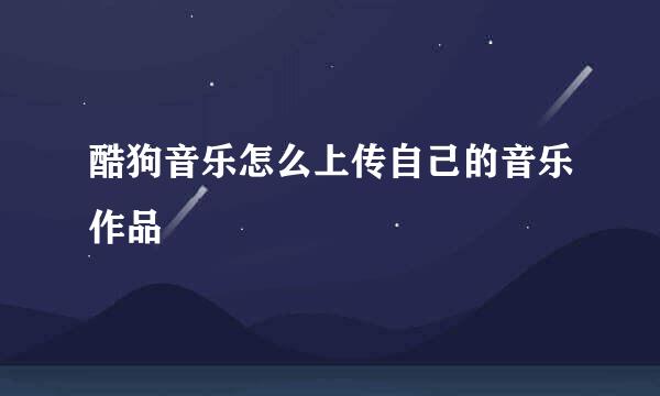 酷狗音乐怎么上传自己的音乐作品