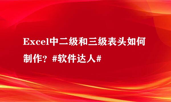 Excel中二级和三级表头如何制作？#软件达人#