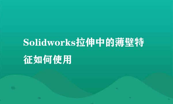 Solidworks拉伸中的薄壁特征如何使用