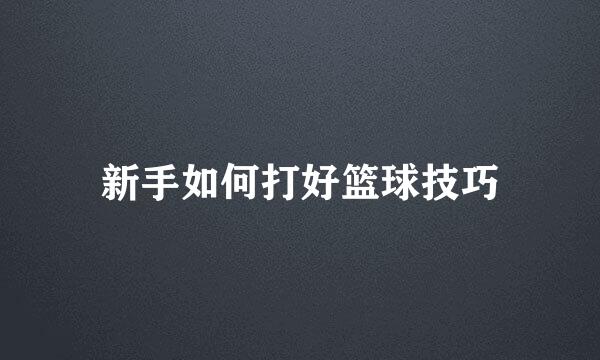 新手如何打好篮球技巧