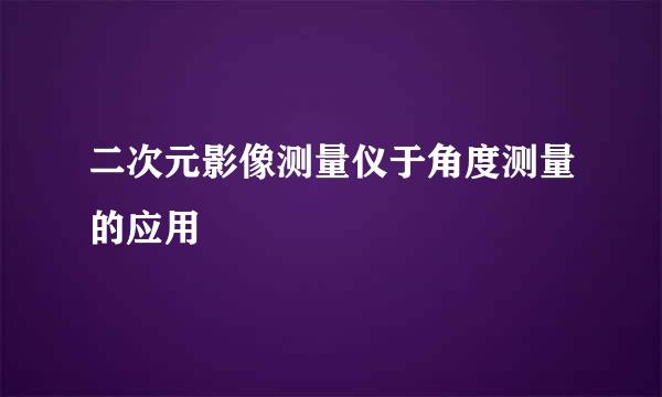 二次元影像测量仪于角度测量的应用