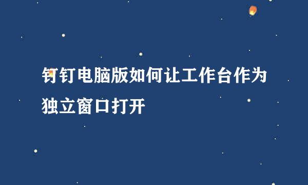 钉钉电脑版如何让工作台作为独立窗口打开