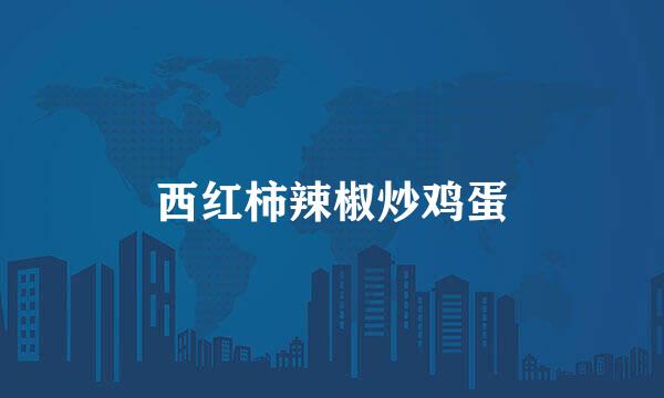 西红柿辣椒炒鸡蛋