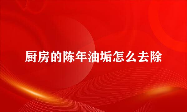 厨房的陈年油垢怎么去除