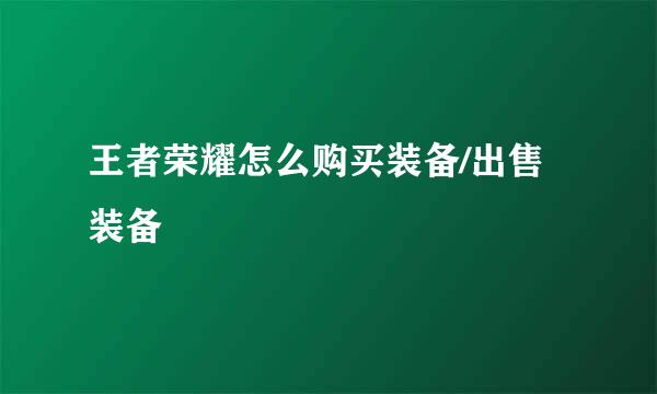 王者荣耀怎么购买装备/出售装备