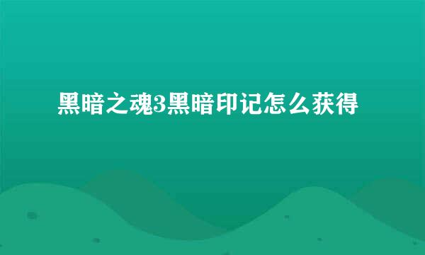 黑暗之魂3黑暗印记怎么获得