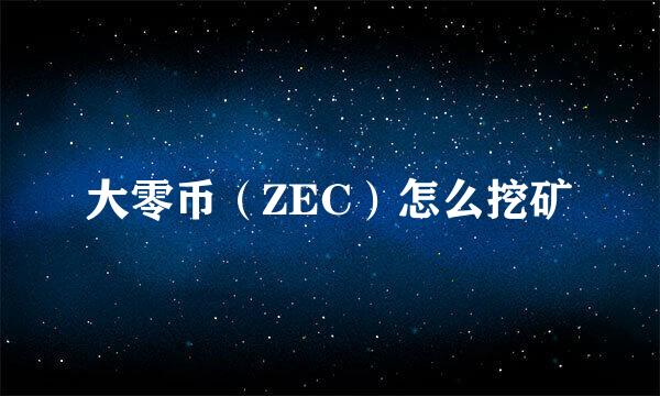 大零币（ZEC）怎么挖矿