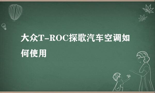 大众T-ROC探歌汽车空调如何使用