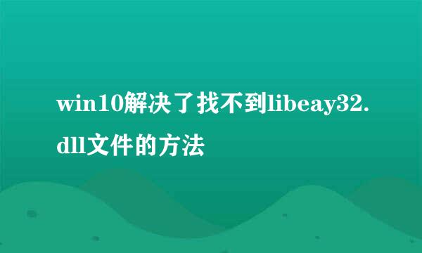 win10解决了找不到libeay32.dll文件的方法