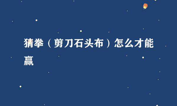 猜拳（剪刀石头布）怎么才能赢