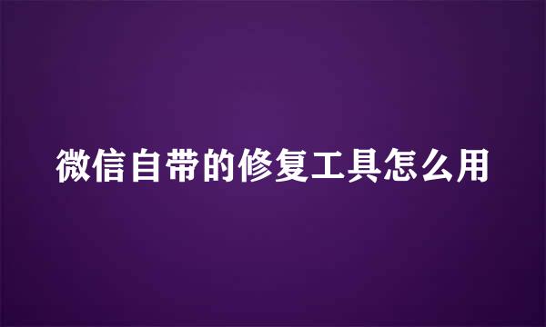 微信自带的修复工具怎么用