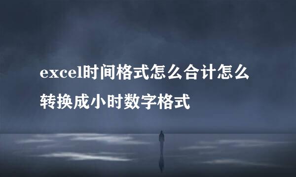excel时间格式怎么合计怎么转换成小时数字格式
