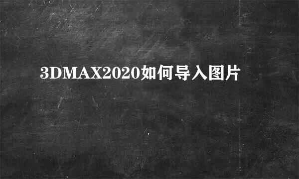 3DMAX2020如何导入图片
