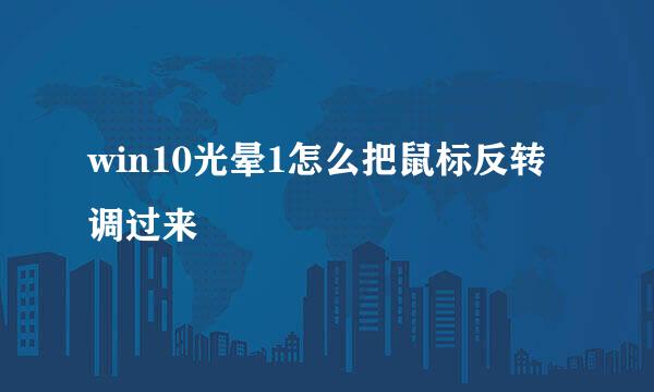 win10光晕1怎么把鼠标反转调过来